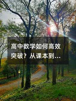 高中数学如何高效突破?从课本到思维提升的进阶之路