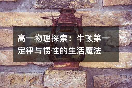 高一物理探索:牛顿第一定律与惯性的生活魔法