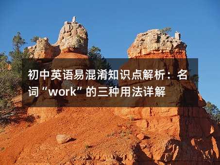 初中英语易混淆知识点解析:名词“work”的三种用法详解