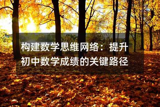 构建数学思维网络:提升初中数学成绩的关键路径