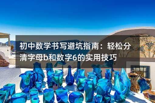 初中数学书写避坑指南:轻松分清字母b和数字6的实用技巧