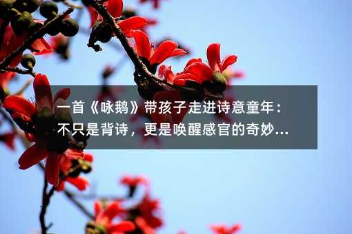 一首《咏鹅》带孩子走进诗意童年:不只是背诗,更是唤醒感官的奇妙旅程