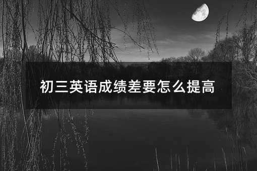 初三英语成绩差要怎么提高