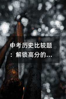 中考历史比较题:解锁高分的神奇钥匙