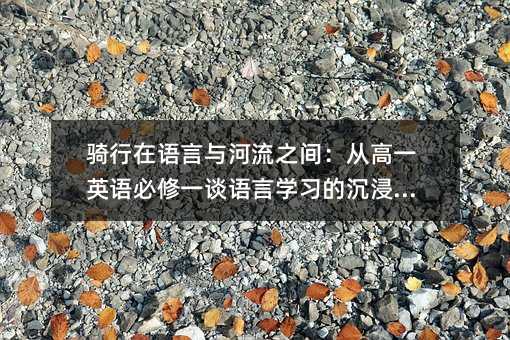 骑行在语言与河流之间：从高一英语必修一谈语言学习的沉浸之路
