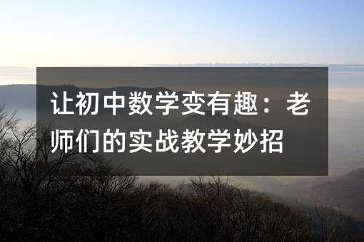 让初中数学变有趣：老师们的实战教学妙招