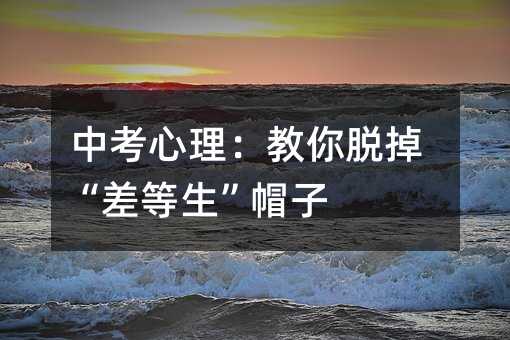 中考心理:教你脱掉“差等生”帽子