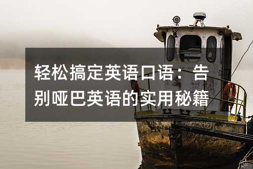 轻松搞定英语口语:告别哑巴英语的实用秘籍