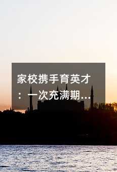 家校携手育英才:一次充满期待的家长会