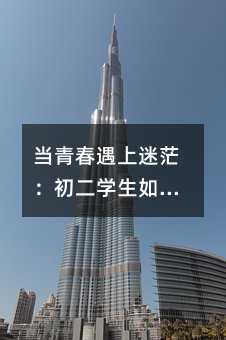 当青春遇上迷茫:初二学生如何走出厌学阴影