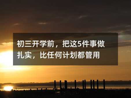 初三开学前,把这5件事做扎实,比任何计划都管用