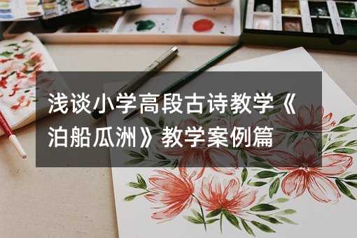 浅谈小学高段古诗教学《泊船瓜洲》教学案例篇