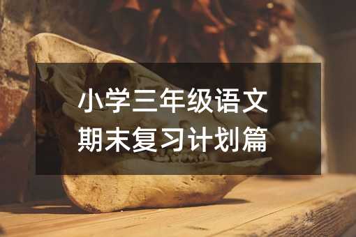 小学三年级语文期末复习计划篇