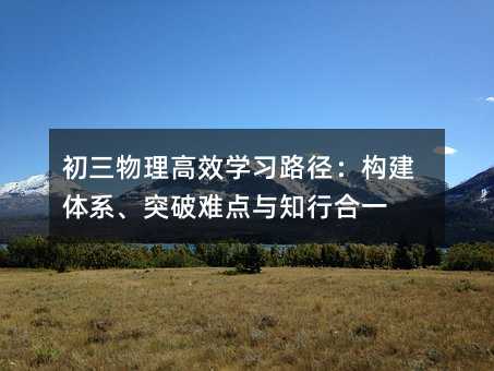 初三物理高效学习路径:构建体系、突破难点与知行合一