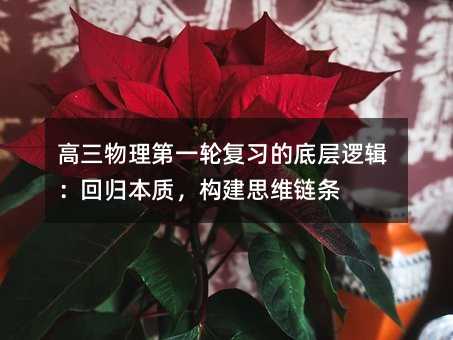 高三物理第一轮复习的底层逻辑:回归本质,构建思维链条