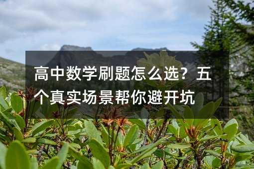 高中数学刷题怎么选?五个真实场景帮你避开坑