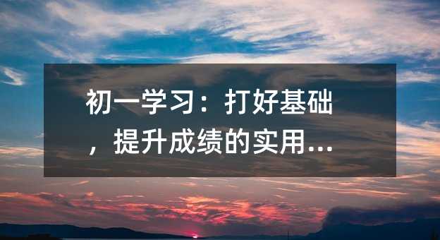 初一学习:打好基础,提升成绩的实用指南