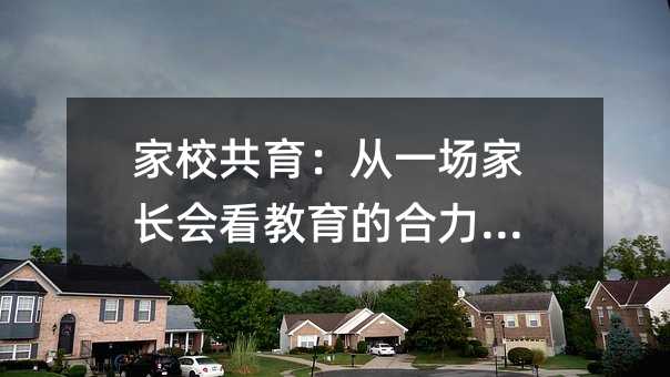 家校共育:从一场家长会看教育的合力之道