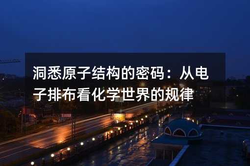 洞悉原子结构的密码:从电子排布看化学世界的规律