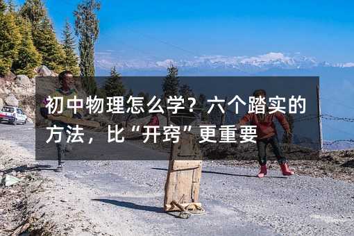 初中物理怎么学?六个踏实的方法,比“开窍”更重要