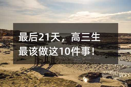 最后21天,高三生最该做这10件事!
