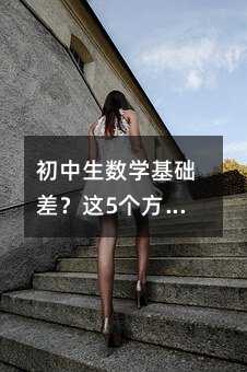 初中生数学基础差?这5个方法真能提分