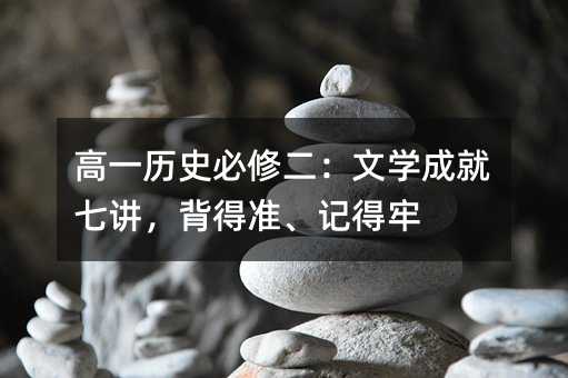 高一历史必修二:文学成就七讲,背得准、记得牢