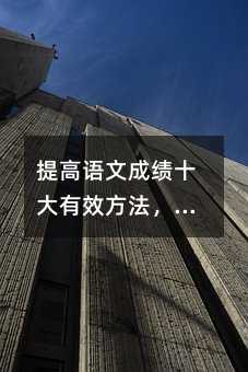 提高语文成绩十大有效方法,高中生可收藏!