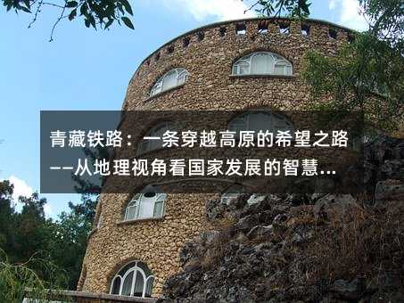 青藏铁路:一条穿越高原的希望之路——从地理视角看国家发展的智慧选择