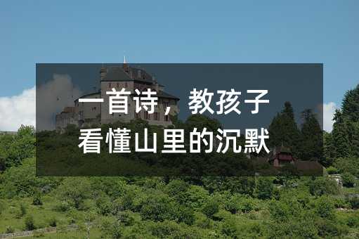 一首诗,教孩子看懂山里的沉默