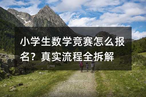 小学生数学竞赛怎么报名?真实流程全拆解