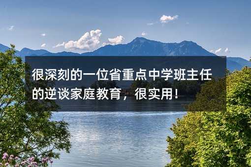 很深刻的一位省重点中学班主任的逆谈家庭教育,很实用!