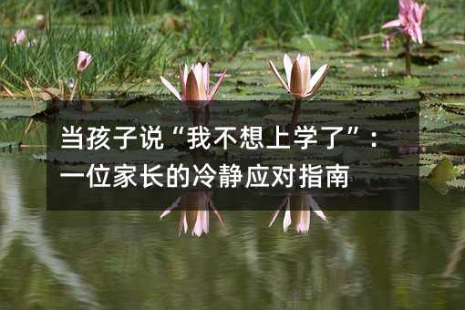 当孩子说“我不想上学了”:一位家长的冷静应对指南