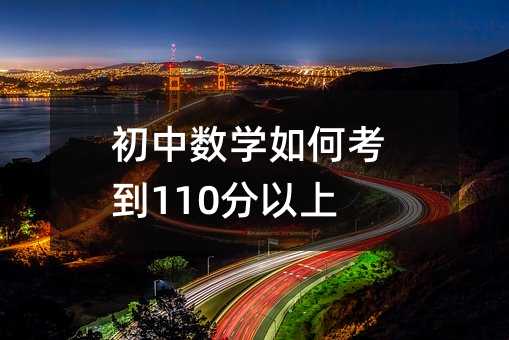 初中数学如何考到110分以上?