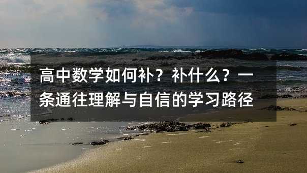 高中数学如何补?补什么?一条通往理解与自信的学习路径