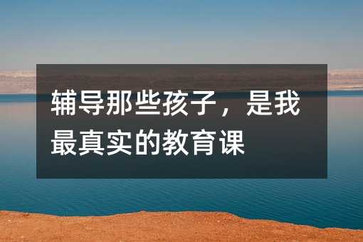 辅导那些孩子,是我最真实的教育课