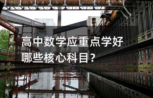 高中数学应重点学好哪些核心科目?