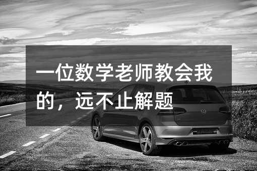 一位数学老师教会我的,远不止解题