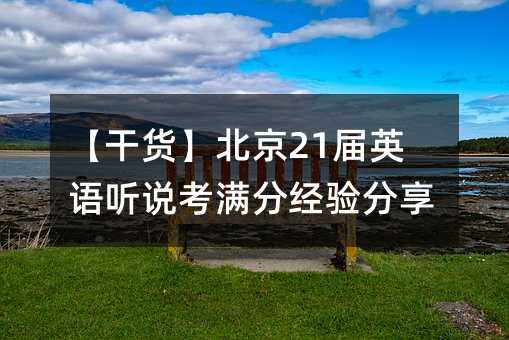 【干货】北京21届英语听说考满分经验分享