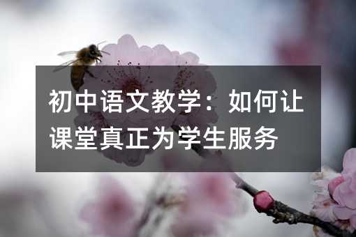 初中语文教学:如何让课堂真正为学生服务