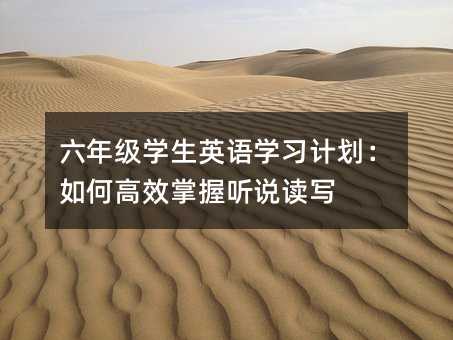 六年级学生英语学习计划:如何高效掌握听说读写