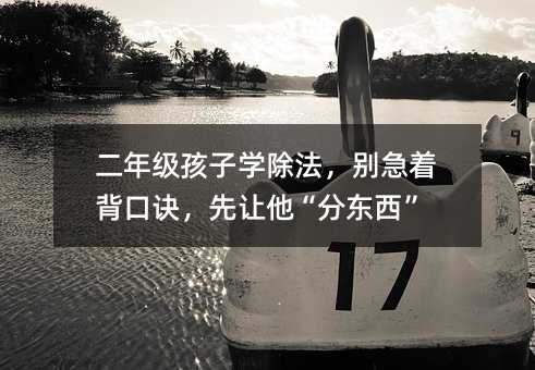 二年级孩子学除法,别急着背口诀,先让他“分东西”