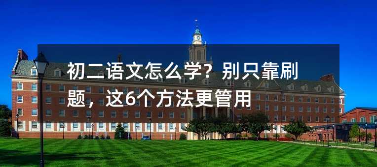 初二语文怎么学?别只靠刷题,这6个方法更管用