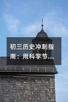 初三历史冲刺指南:用科学节奏把课本变薄,把分数变厚