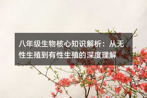 八年级生物核心知识解析:从无性生殖到有性生殖的深度理解