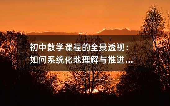 初中数学课程的全景透视:如何系统化地理解与推进学习