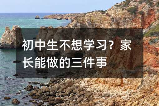 初中生不想学习?家长能做的三件事