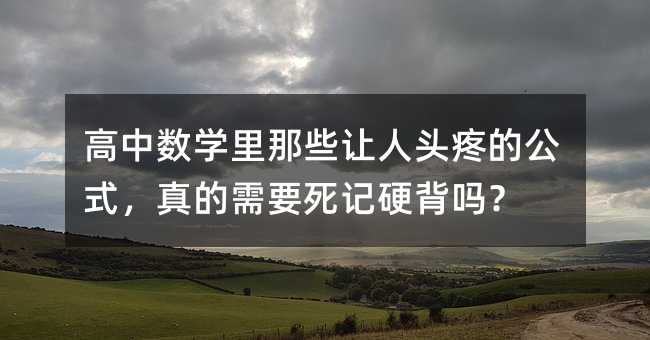 高中数学里那些让人头疼的公式,真的需要死记硬背吗?