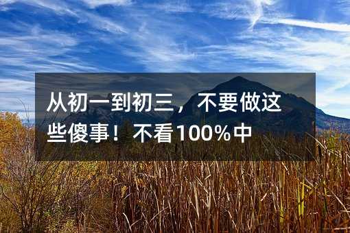 从初一到初三,不要做这些傻事!不看100%中枪!