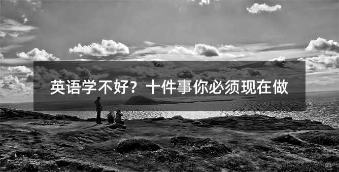 英语学不好?十件事你必须现在做